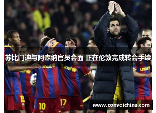苏比门迪与阿森纳官员会面 正在伦敦完成转会手续