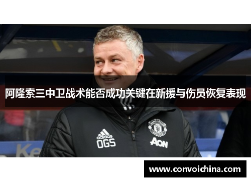 阿隆索三中卫战术能否成功关键在新援与伤员恢复表现